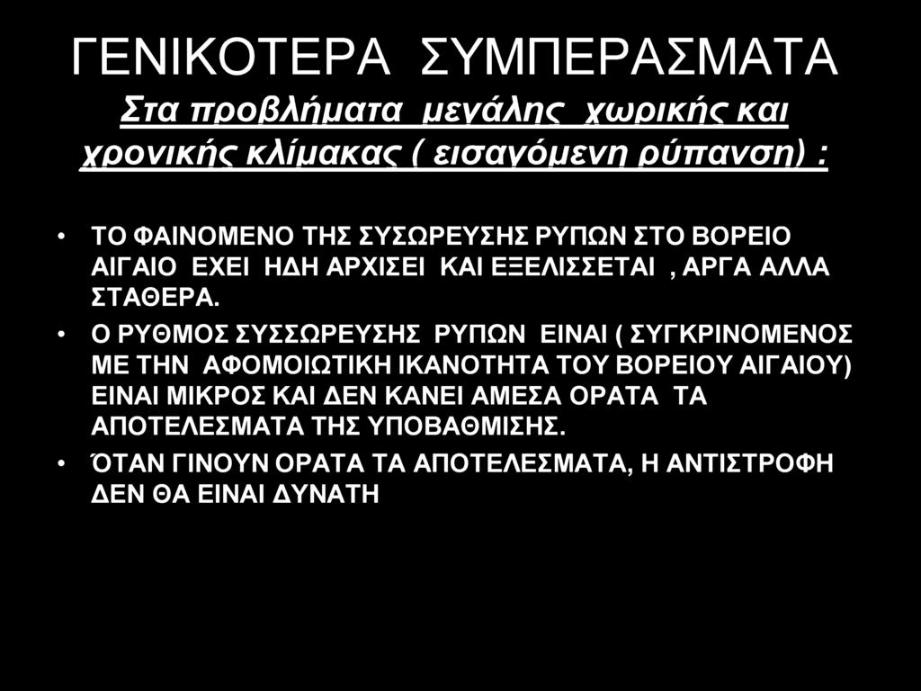 ΓΕΝΙΚΟΤΕΡΑ ΣΥΜΠΕΡΑΣΜΑΤΑ Στα προβλήματα μεγάλης χωρικής και χρονικής κλίμακας ( εισανόυενη ούπανση): ΤΟ ΦΑΙΝΟΜΕΝΟ ΤΗΣ ΣΥΣΩΡΕΥΣΗΣ ΡΥΠΩΝ ΣΤΟ ΒΟΡΕΙΟ ΑΙΓΑΙΟ ΕΧΕΙ ΗΔΗ ΑΡΧΙΣΕΙ ΚΑΙ ΕΞΕΛΙΣΣΕΤΑΙ, ΑΡΓΑ ΑΛΛΑ