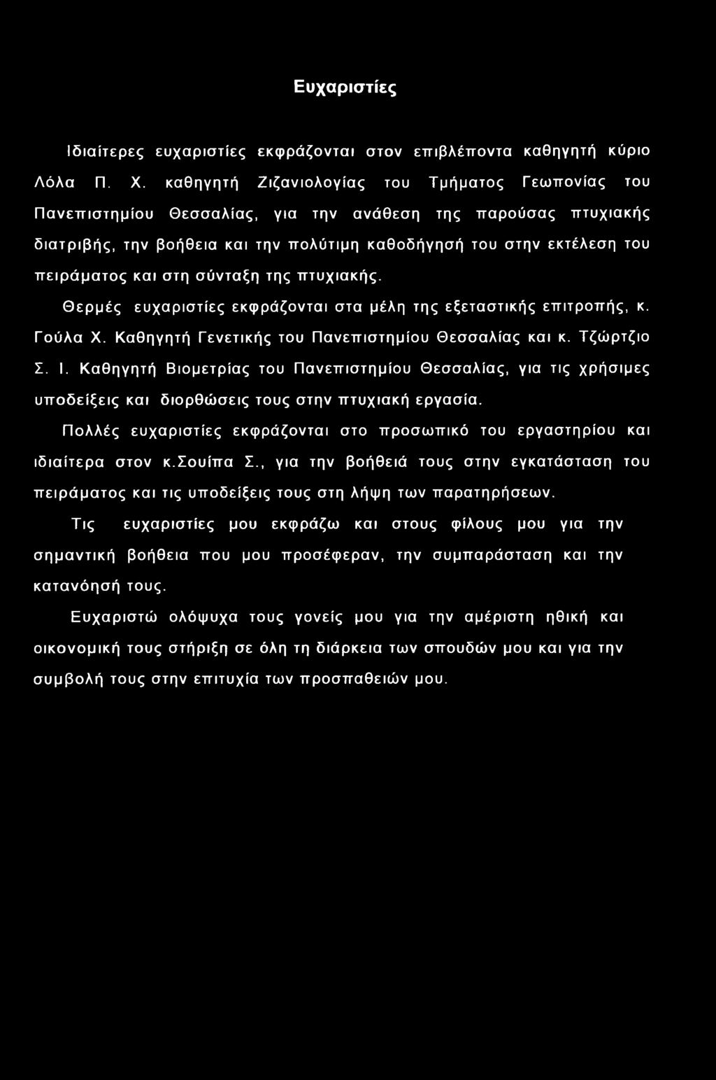 και στη σύνταξη της πτυχιακής. Θερμές ευχαριστίες εκφράζονται στα μέλη της εξεταστικής επιτροπής, κ. Γούλα X. Καθηγητή Γενετικής του Πανεπιστημίου Θεσσαλίας και κ. Τζώρτζιο Σ. I.