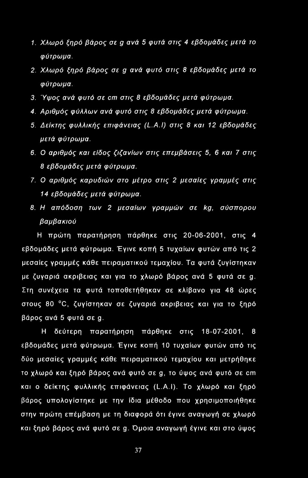 στις 8 εβδομάδες μετά φύτρωμα. 7. Ο αριθμός καρυδιών στο μέτρο στις 2 μεσαίες γραμμές στις 14 εβδομάδες μετά φύτρωμα. 8. Η απόδοση των 2 μεσαίων γραμμών σε kg, σύσπορου βαμβακιού Η πρώτη παρατήρηση πάρθηκε στις 20-06-2001, στις 4 εβδομάδες μετά φύτρωμα.