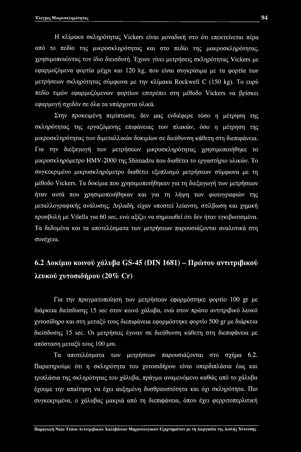 Το ευρύ πεδίο τιμών εφαρμοζόμενων φορτίων επιτρέπει στη μέθοδο Vickers να βρίσκει εφαρμογή σχεδόν σε όλα τα υπάρχοντα υλικά.