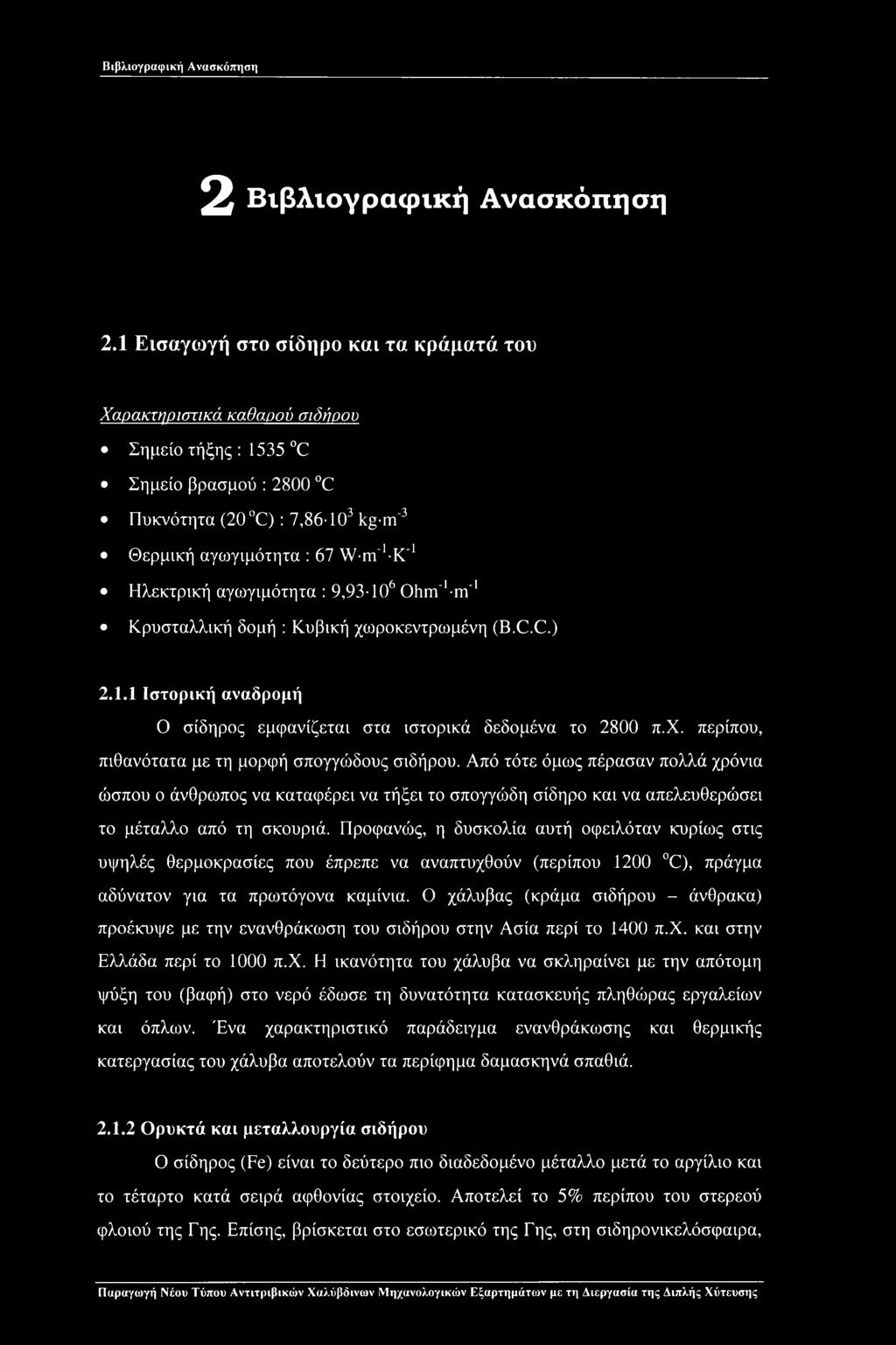 αγωγιμότητα : 9,93 ΙΟ6 Ohm'1-m'1 Κρυσταλλική δομή : Κυβική χωροκεντρωμένη (B.C.C.) 2.1.1 Ιστορική αναδρομή Ο σίδηρος εμφανίζεται στα ιστορικά δεδομένα το 2800 π.χ. περίπου, πιθανότατα με τη μορφή σπογγώδους σιδήρου.