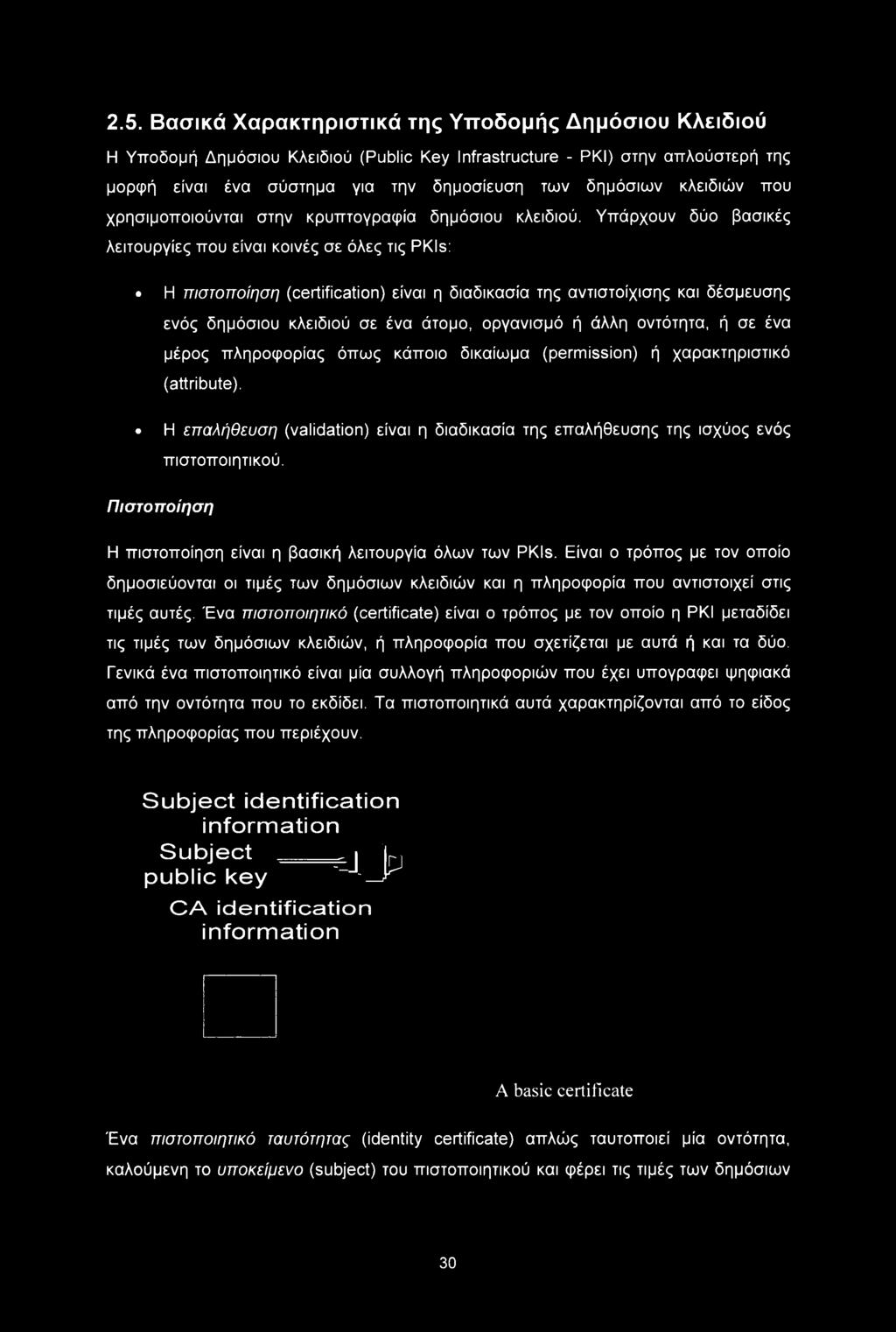 Υπάρχουν δύο βασικές λειτουργίες που είναι κοινές σε όλες τις PKIs: Η πιστοποίηση (certification) είναι η διαδικασία της αντιστοίχισης και δέσμευσης ενός δημόσιου κλειδιού σε ένα άτομο, οργανισμό ή