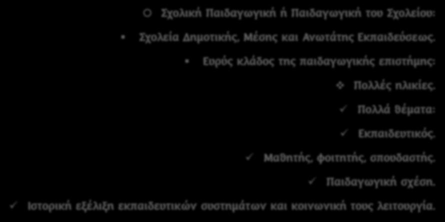 ΕΦΑΡΜΟΓΕΣ ΤΗΣ ΠΑΙΔΑΓΩΓΙΚΗΣ ΣΤΗΝ ΠΡΑΞΗ / ΚΛΑΔΟΙ [2] Σχολική Παιδαγωγική ή Παιδαγωγική του Σχολείου: Σχολεία Δημοτικής, Μέσης και Ανωτάτης Εκπαιδεύσεως.