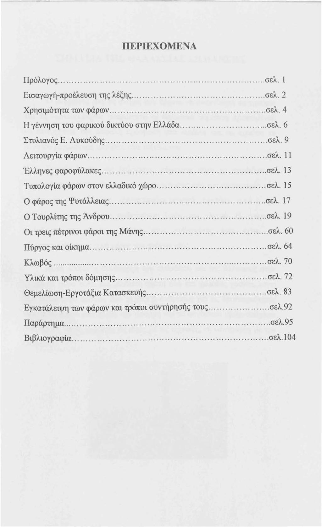 ΠΕΡΙΕΧΟΜΕΝΑ Πρόλογος... σελ. 1 Εισαγωγή-προέλευση της λέξης... σελ. 2 Χρησιμότητα των φάρων... σελ. 4 Η γέννηση του φαρικού δικτύου στην Ελλάδα... σελ. 6 Στυλιανός Ε. Λυκούδης...... σελ. 9 Λειτουργία φάρων.