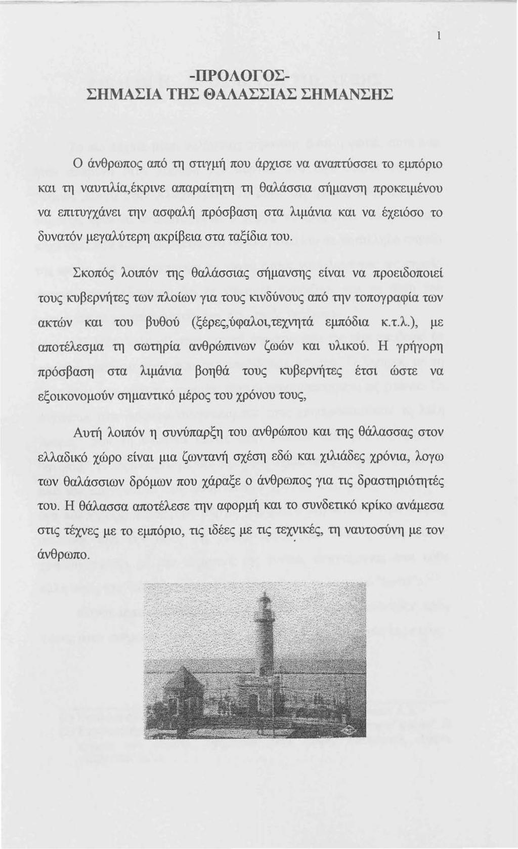 1 -ΙΙΡΟΛΟΓΟΣ- ΣΗΜΑΣΙΑ ΤΗΣ ΘΑΛΑΣΣΙΑΣ ΣΗΜΑΝΣΗΣ Ο άνθρωπος από τη στιγμή που άρχισε να αναπτύσσει το εμπόριο και τη ναυτιλία,έκρινε απαραίτητη τη θαλάσσια σήμανση προκειμένου να επιτυγχάνει την ασφαλή
