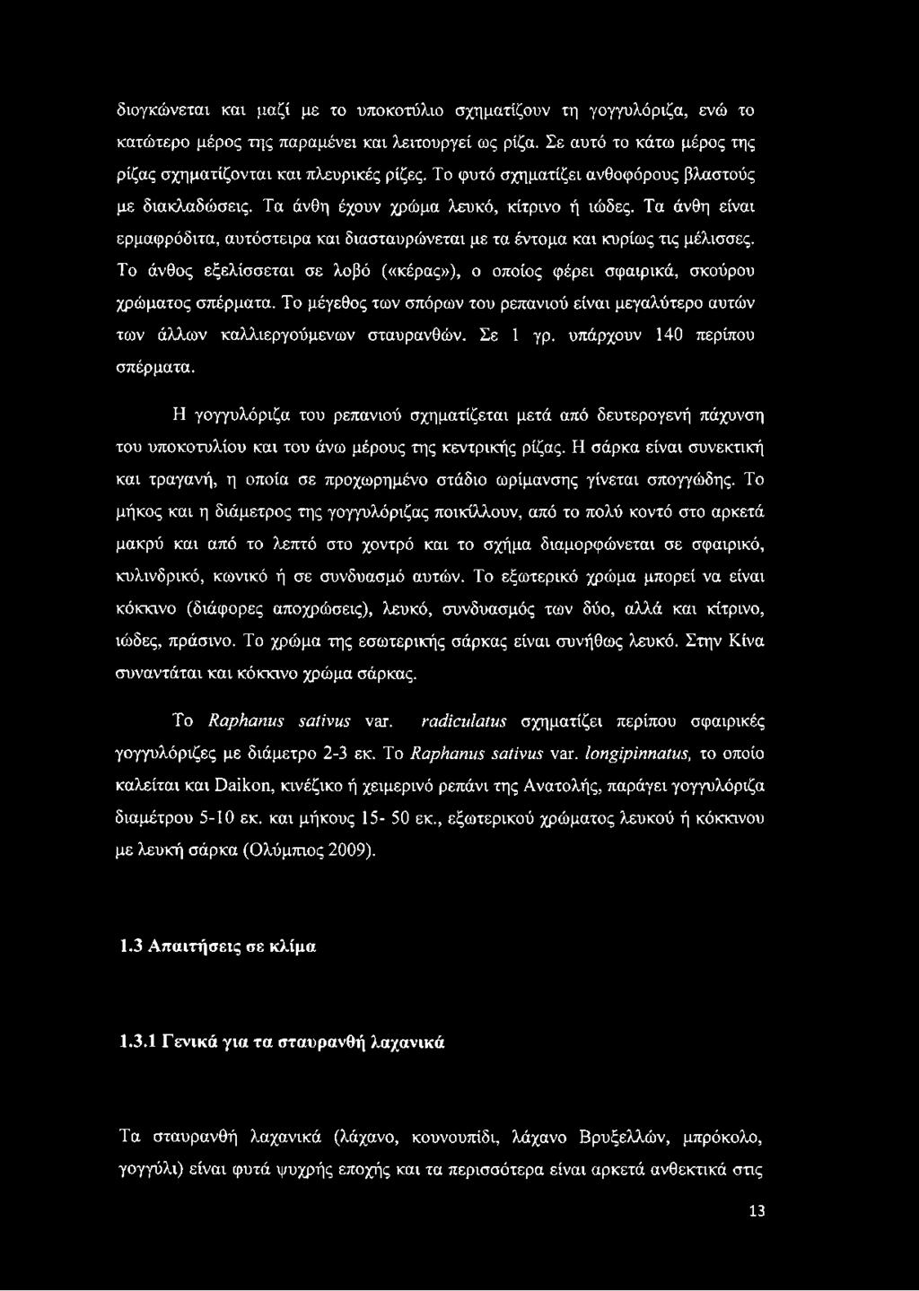 Το άνθος εξελίσσεται σε λοβό («κέρας»), ο οποίος φέρει σφαιρικά, σκούρου χρώματος σπέρματα. Το μέγεθος των σπόρων του ρεπανιού είναι μεγαλύτερο αυτών των άλλων καλλιεργούμενων σταυρανθών. Σε 1 γρ.