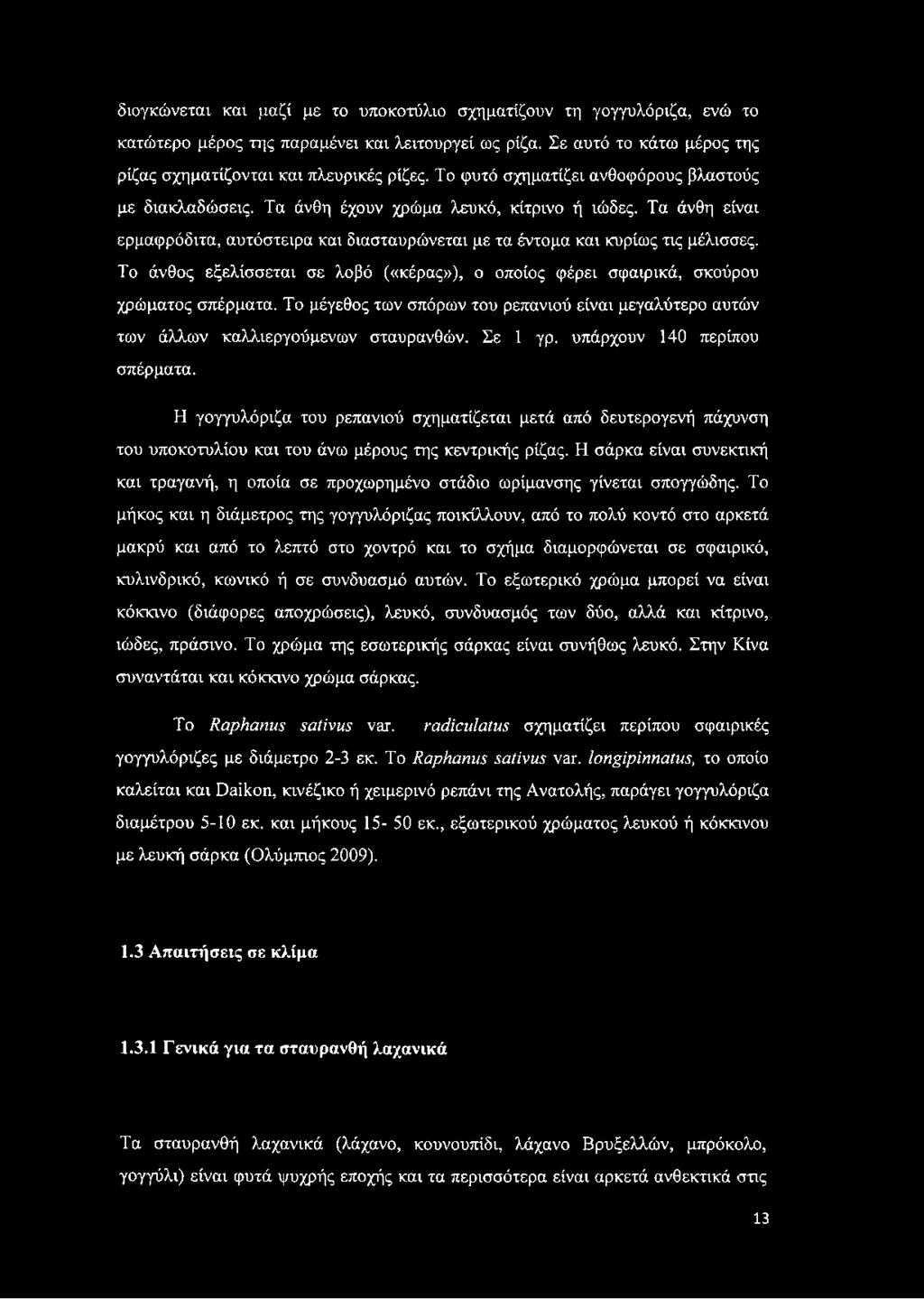 Το άνθος εξελίσσεται σε λοβό («κέρας»), ο οποίος φέρει σφαιρικά, σκούρου χρώματος σπέρματα. Το μέγεθος των σπόρων του ρεπανιού είναι μεγαλύτερο αυτών των άλλων καλλιεργούμενων σταυρανθών. Σε 1 γρ.