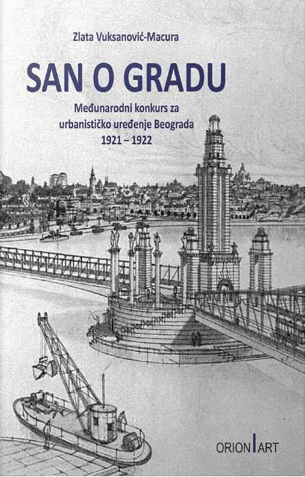 САН О ГРАДУ. МЕЂУНАРОДНИ КОНКУРС ЗА УРБАНИСТИЧКО УРЕЂЕЊЕ БЕОГРАДА 1921-1922. Аутор: Злата Вуксановић - Мацура Издавач: Орион арт, Београд, 2015.