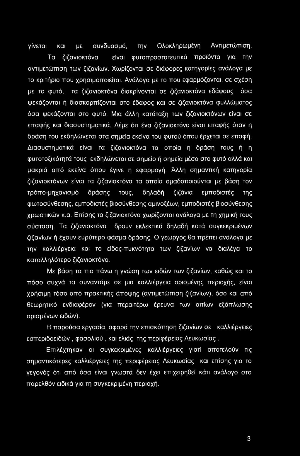 Ανάλογα με το που εφαρμόζονται, σε σχέση με το φυτό, τα ζιζανιοκτόνα διακρίνονται σε ζιζανιοκτόνα εδάφους όσα ψεκάζονται ή διασκορπίζονται στο έδαφος και σε ζιζανιοκτόνα φυλλώματος όσα ψεκάζονται στο