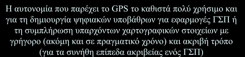 παρέχει το GPS το καθιστά πολύ χρήσιμο και για τη δημιουργία ψηφιακών υποβάθρων για εφαρμογές ΓΣΠ ή τη συμπλήρωση υπαρχόντων