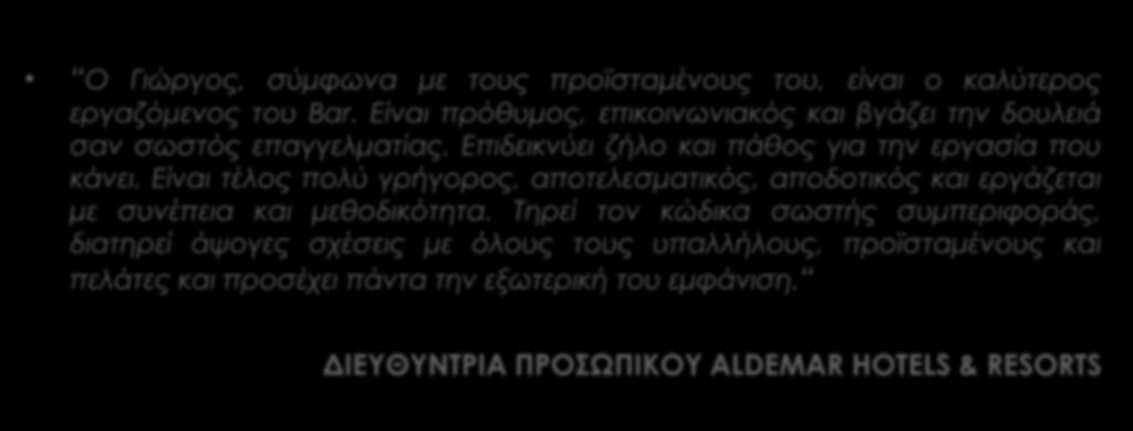 TESTIMONIALS ΕΠΟΠΤΩΝ ΠΡΑΚΤΙΚΗΣ ΑΣΚΗΣΗΣ ΣΤΑ ΣΥΝΕΡΓΑΖΟΜΕΝΑ ΞΕΝΟΔΟΧΕΙΑ Ο Γιώργος, σύμφωνα με τους προϊσταμένους του, είναι ο καλύτερος εργαζόμενος του Bar.