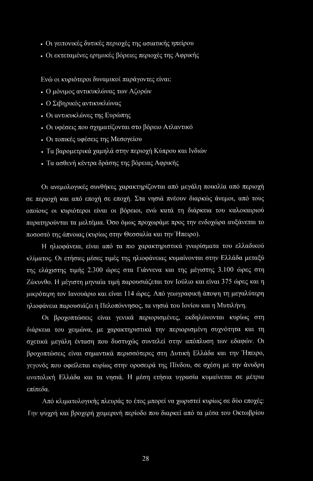 . Οι γειτονικές δυτικές περιοχές της ασιατικής ηπείρου Οι εκτεταμένες ερημικές βόρειες περιοχές της Αφρικής Ενώ οι κυριότεροι δυναμικοί παράγοντες είναι: Ο μόνιμος αντικυκλώνας των Αζορών Ο Σιβηρικός