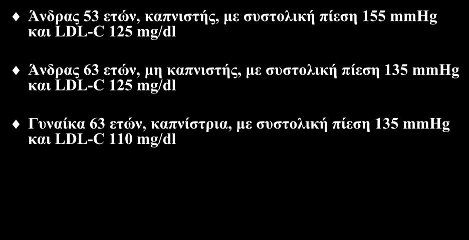 Σπλνιηθόο θαξδηαγγεηαθόο θίλδπλνο Άλδξαο 53 εηώλ, θαπληζηήο, κε ζπζηνιηθή πίεζε 155 mmhg θαη LDL-C 125 mg/dl Άλδξαο 63 εηώλ, κε