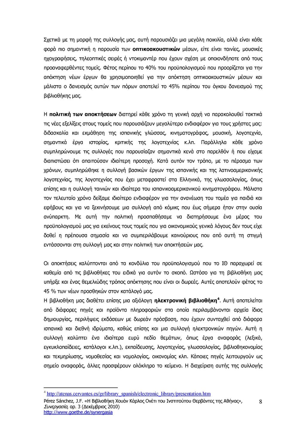 Σχετικά με τη μορφή της συλλογής μας, αυτή παρουσιάζει μια μεγάλη ποικιλία, αλλά είναι κάθε φορά πιο σημαντική η παρουσία των οπτικοακουστικών μέσων, είτε είναι ταινίες, μουσικές ηχογραφήσεις,