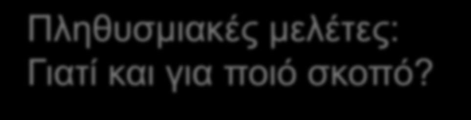 Πληθυσμιακές μελέτες: Γιατί και για ποιό σκοπό? Τι επιζητούμε μέσω των Πολιτικών Υγείας?