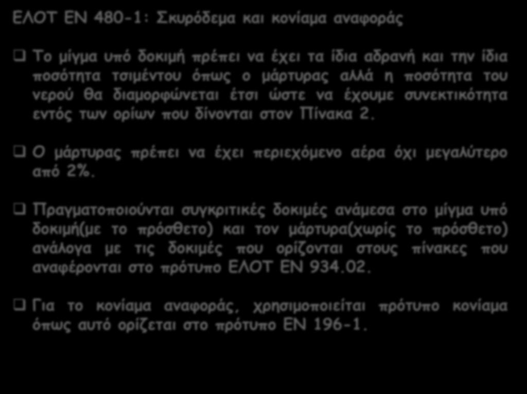 ΕΛΟΤ ΕΝ 480-1: Σκυρόδεμα και κονίαμα αναφοράς To μίγμα υπό δοκιμή πρέπει να έχει τα ίδια αδρανή και την ίδια ποσότητα τσιμέντου όπως ο μάρτυρας αλλά η ποσότητα του νερού θα διαμορφώνεται έτσι ώστε να