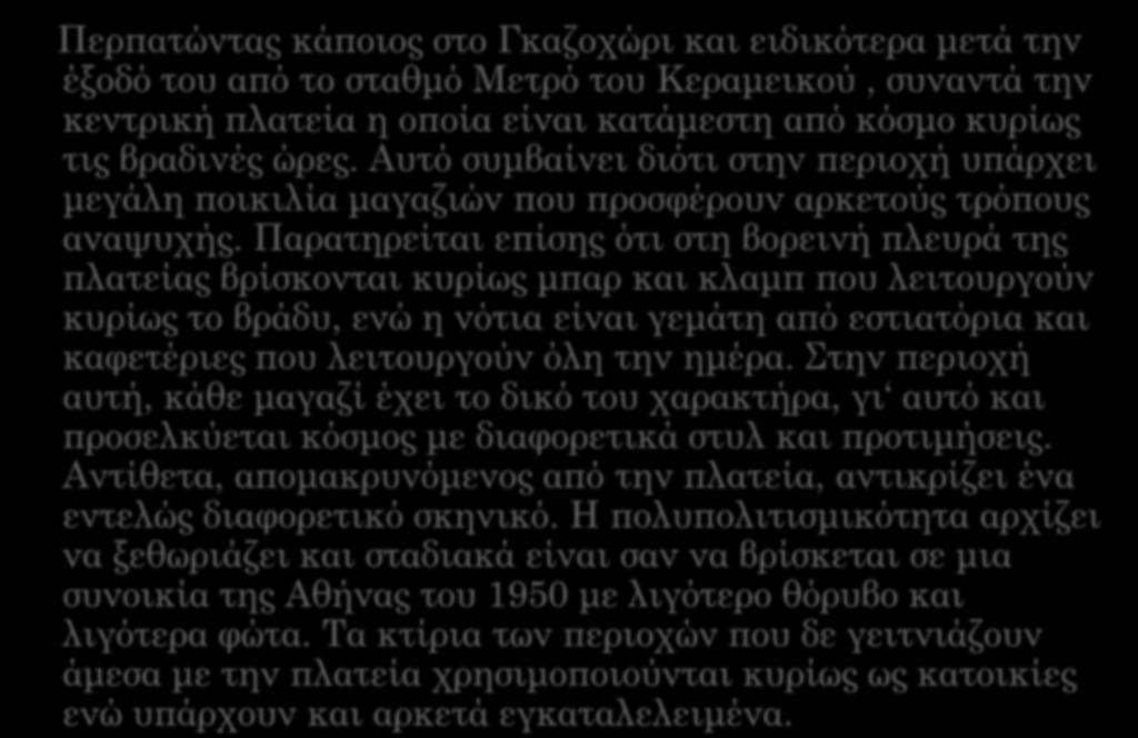 ΘΕΜΑΤΙΚΗ ΚΑΤΑΓΡΑΦΗ Περπατώντας κάποιος στο Γκαζοχώρι και ειδικότερα μετά την έξοδό του από το σταθμό Μετρό του Κεραμεικού, συναντά την κεντρική πλατεία η οποία είναι κατάμεστη από κόσμο κυρίως τις