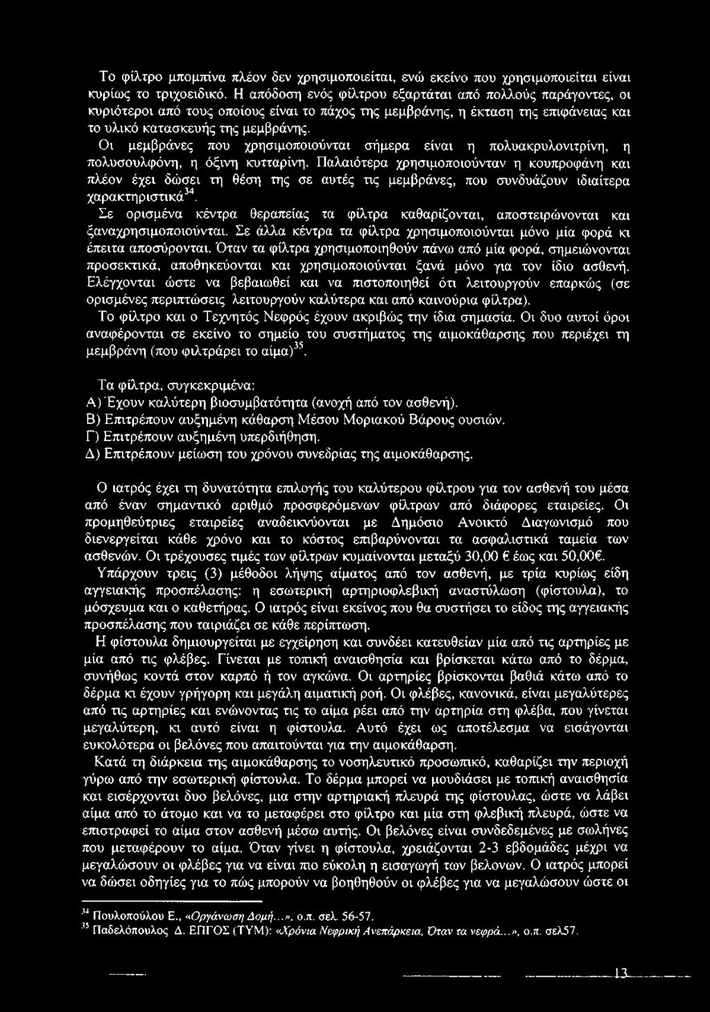 Οι μεμβράνες που χρησιμοποιούνται σήμερα είναι η πολυακρυλονιτρίνη, η πολυσουλφόνη, η όξινη κυτταρίνη.