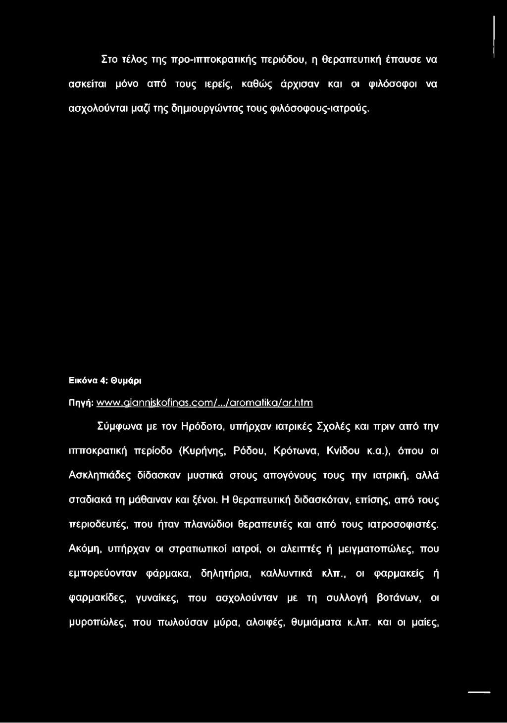 όίηη Σύμφωνα με τον Ηρόδοτο, υπήρχαν ιατρικές Σχολές και πριν από την ιπποκρατική περίοδο (Κυρήνης, Ρόδου, Κρότωνα, Κνίδου κ.α.), όπου οι Ασκληπιάδες δίδασκαν μυστικά στους απογόνους τους την ιατρική, αλλά σταδιακά τη μάθαιναν και ξένοι.