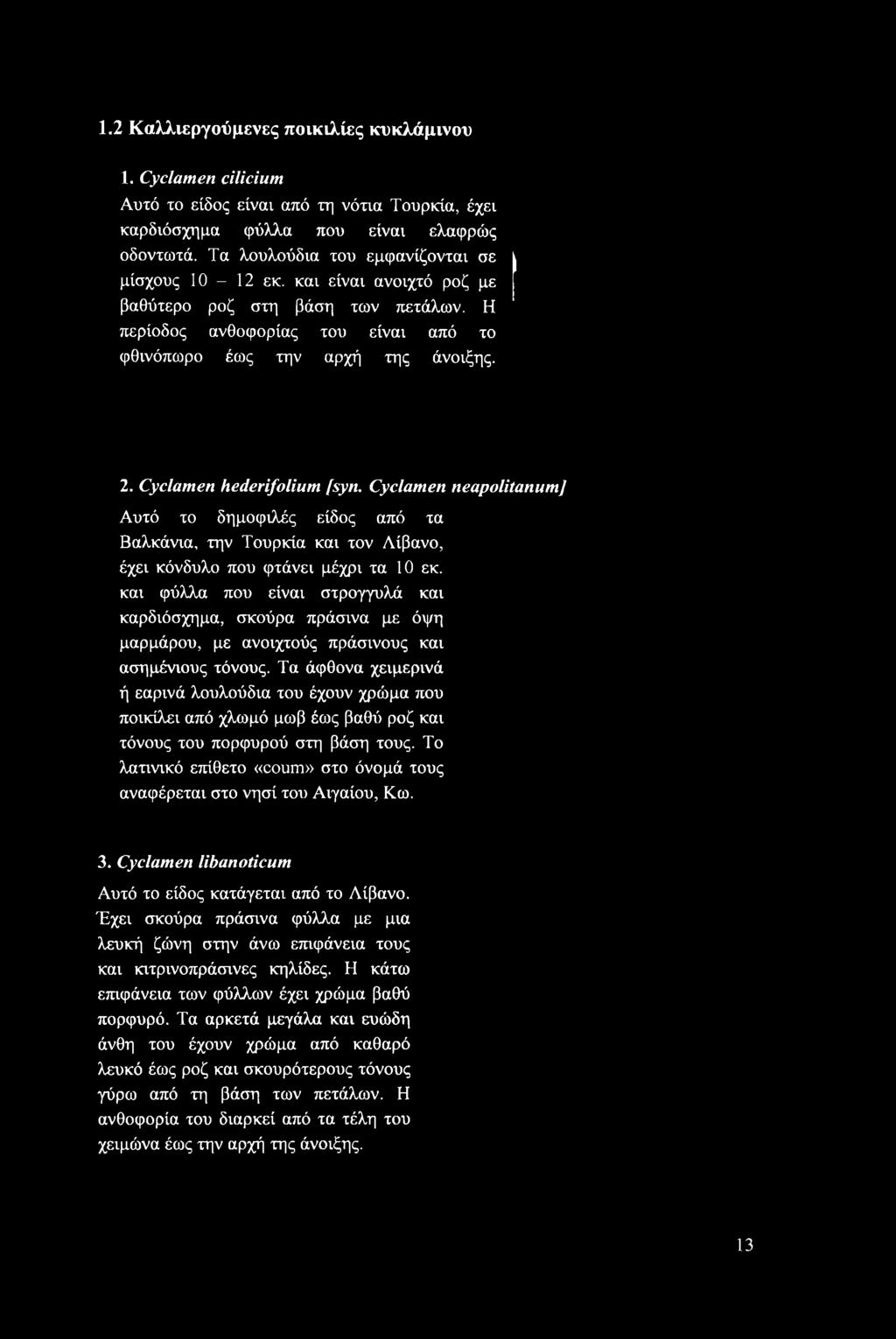 Τα λουλούδια του εμφανίζονται σε μίσχους 10-12 εκ. και είναι ανοιχτό ροζ με βαθύτερο ροζ στη βάση των πετάλων.