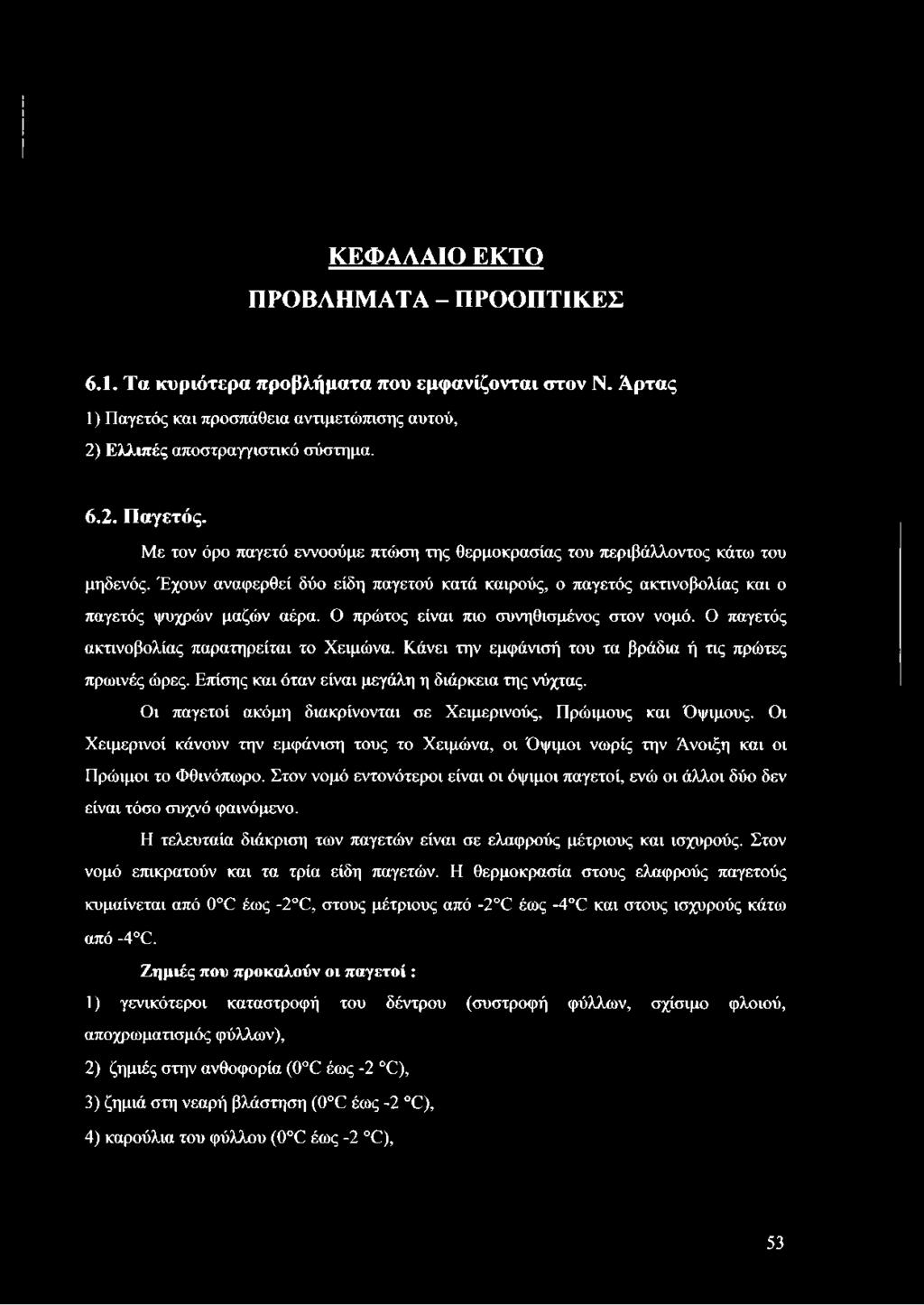 Κάνει την εμφάνισή του τα βράδια ή τις πρώτες πρωινές ώρες. Επίσης και όταν είναι μεγάλη η διάρκεια της νύχτας. Οι παγετοί ακόμη διακρίνονται σε Χειμερινούς, Πρώιμους και Όψιμους.