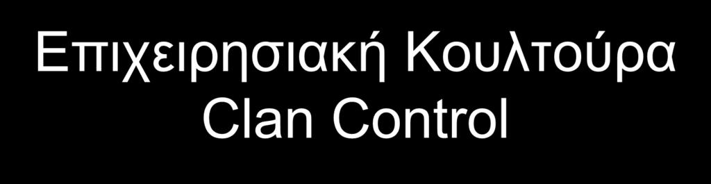 Επιχειρησιακή Κουλτούρα Clan Control Επιχειρησιακή Κουλτούρα είναι μια συλλογή αξιών, νορμών και συμπεριφοράς που είναι κοινά για όλους τους εργαζόμενους και που ελέγχουν τον τρόπο που οι εργαζόμενοι