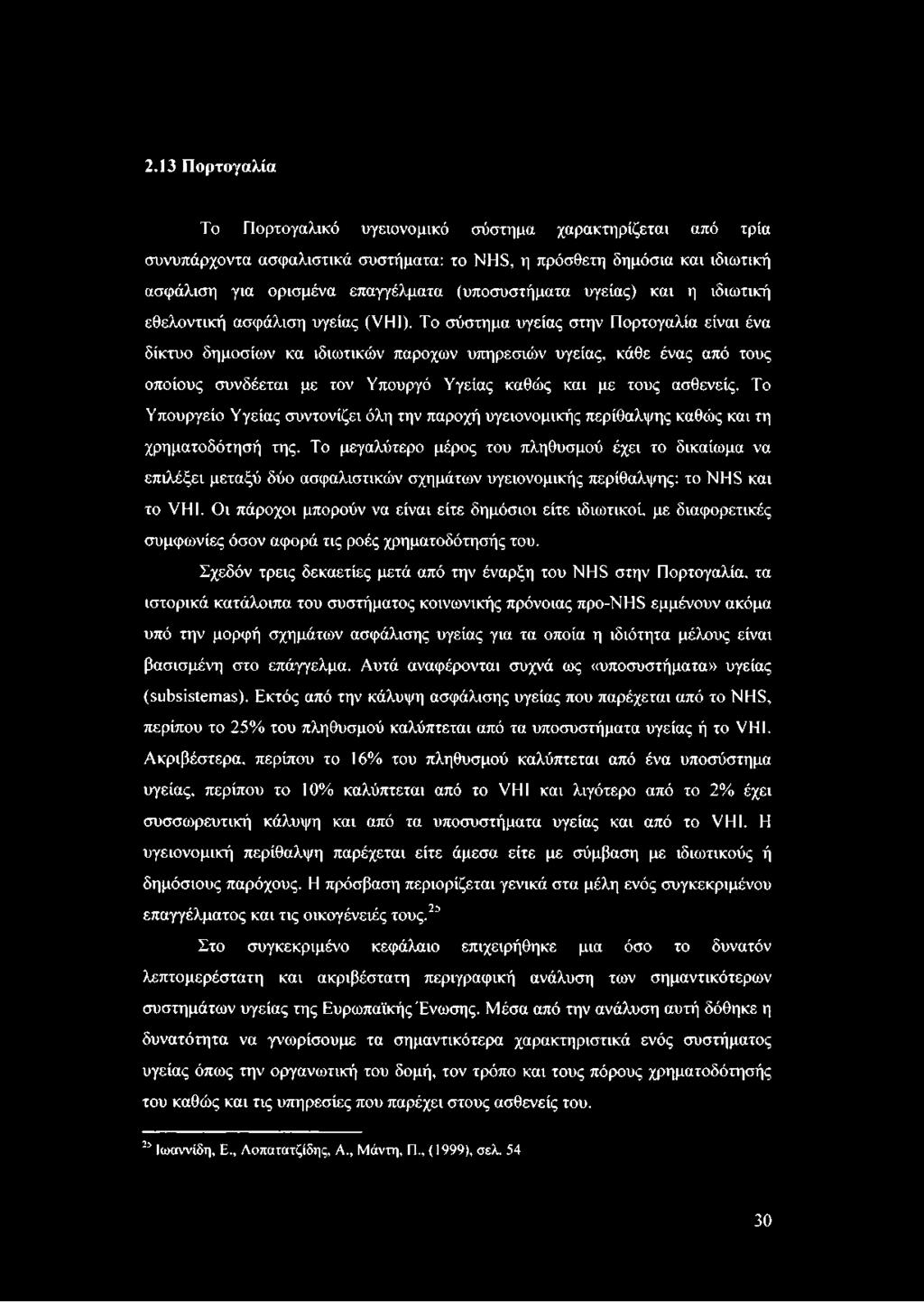 Το σύστημα υγείας στην Πορτογαλία είναι ένα δίκτυο δημοσίων κα ιδιωτικών παροχών υπηρεσιών υγείας, κάθε ένας από τους οποίους συνδέεται με τον Υπουργό Υγείας καθώς και με τους ασθενείς.