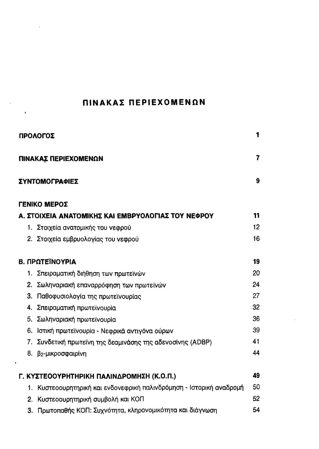 I ΠΙΝΑΚΑΣ ΠΕΡΙΕΧΟΜΕΝΩΝ ΠΡΟΛΟΓΟΣ 1 ΠΙΝΑΚΑΣ ΠΕΡΙΕΧΟΜΕΝΩΝ 7 ΣΥΝΤΟΜΟΓΡΑΦΙΕΣ 9 ΓΕΝΙΚΟ ΜΕΡΟΣ Α. ΣΤΟΙΧΕΙΑ ΑΝΑΤΟΜΙΚΗΣ ΚΑΙ ΕΜΒΡΥΟΛΟΓΙΑΣ ΤΟΥ ΝΕΦΡΟΥ 11 1. Στοιχεία ανατομικής του νεφρού 12 2.