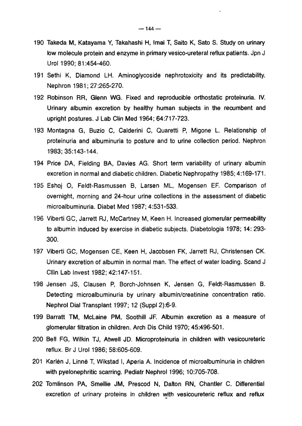 144 190 Takeda M, Katayama Y, Takahashi H, Imai T, Saito K, Sato S. Study on urinary low molecule protein and enzyme in primary vesico-ureteral reflux patients. Jpn J Urol 1990; 81:454-460.