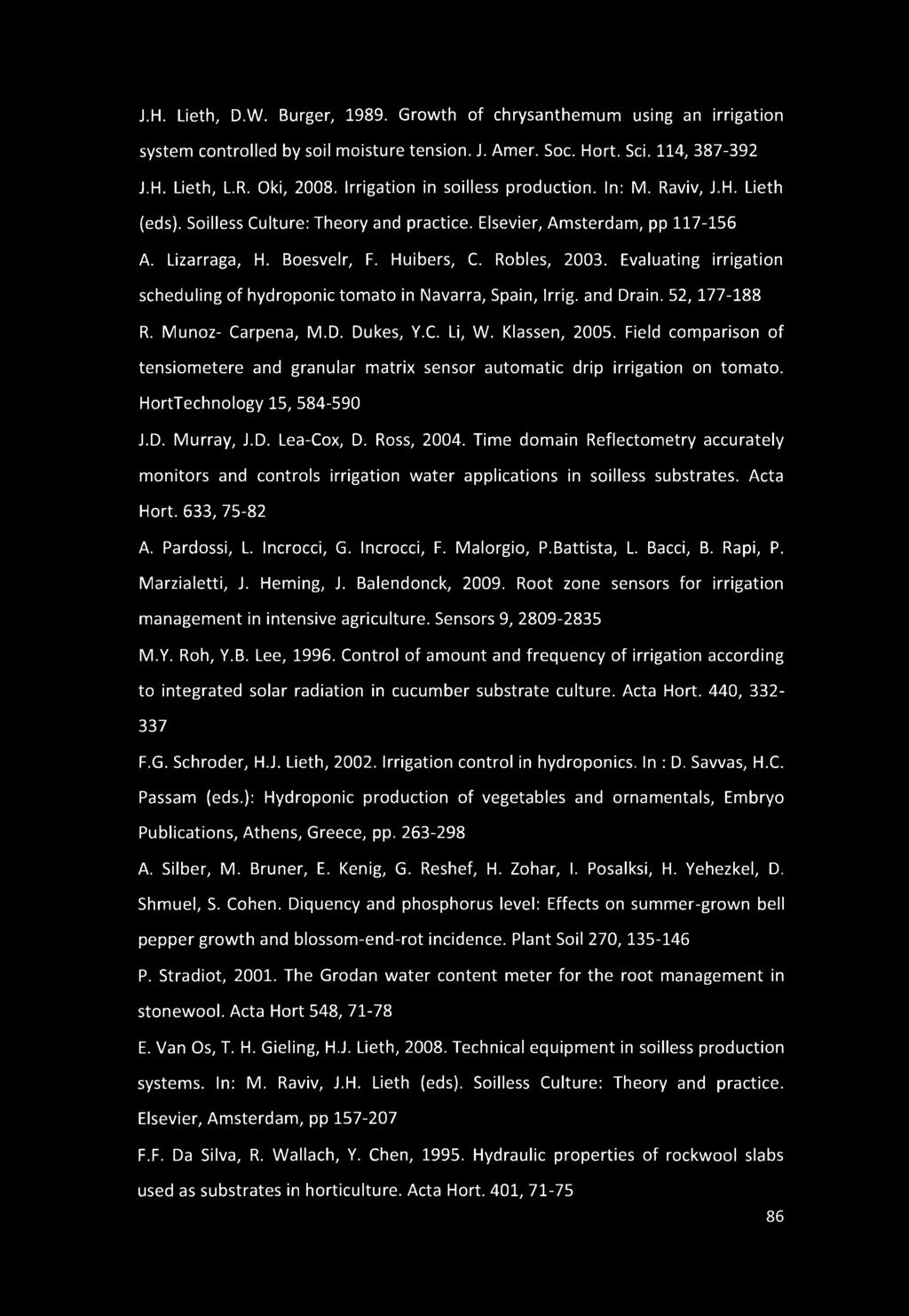 J.H. Lieth, D.W. Burger, 1989. Growth of chrysanthemum using an irrigation system controlled by soil moisture tension. J. Amer. Soc. Hort. Sci. 114, 387-392 J.H. Lieth, L.R. Oki, 2008.