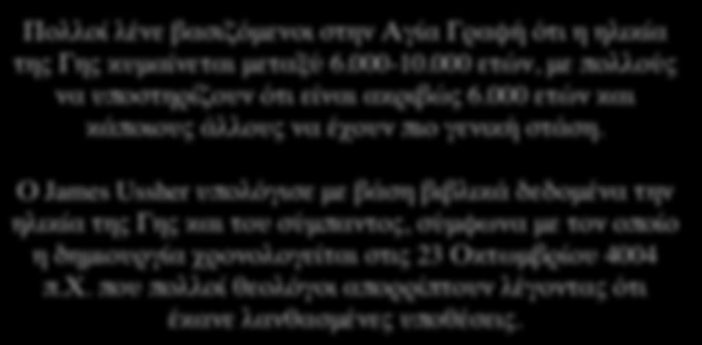 Η ηλικία του σύμπαντος με βάση τη Βίβλο Πολλοί λένε βασιζόμενοι στην Αγία Γραφή ότι η ηλικία της Γης κυμαίνεται μεταξύ 6.000-10.000 ετών, με πολλούς να υποστηρίζουν ότι είναι ακριβώς 6.