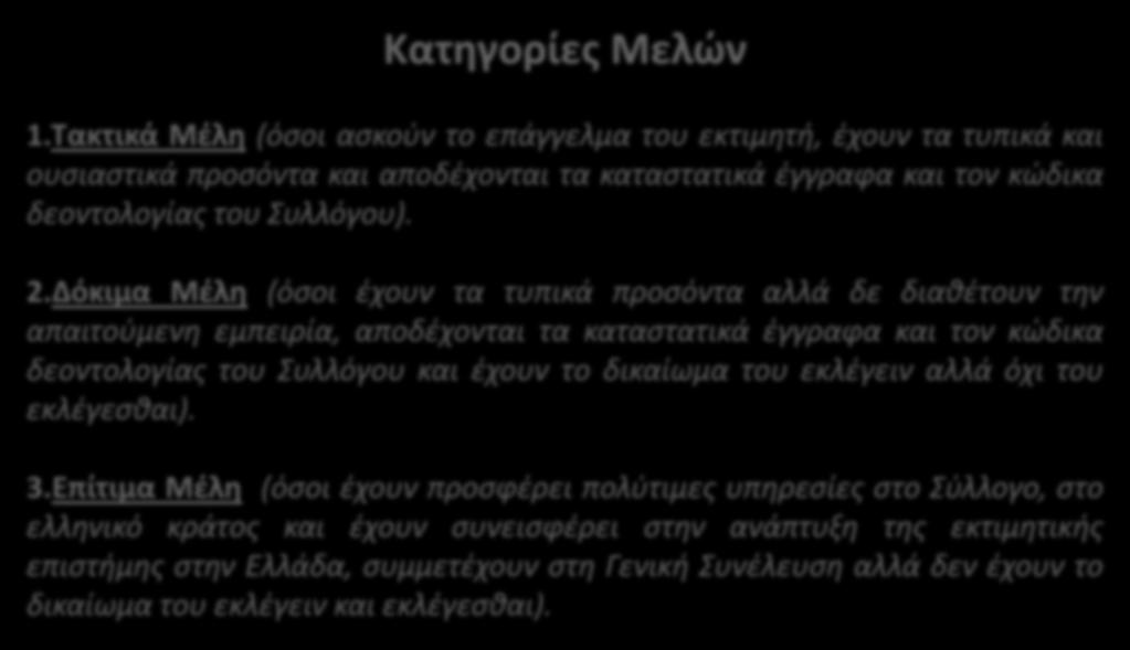 Κατηγορίες Μελών 1.Τακτικά Μέλη (όσοι ασκούν το επάγγελμα του εκτιμητή, έχουν τα τυπικά και ουσιαστικά προσόντα και αποδέχονται τα καταστατικά έγγραφα και τον κώδικα δεοντολογίας του Συλλόγου). 2.