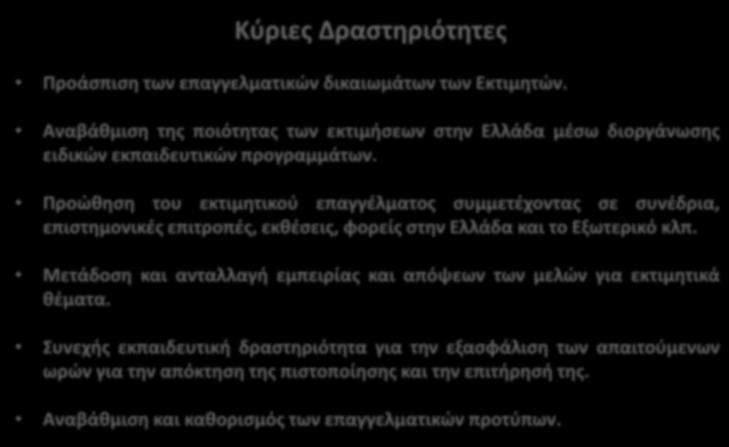 Κύριες Δραστηριότητες Προάσπιση των επαγγελματικών δικαιωμάτων των Εκτιμητών. Αναβάθμιση της ποιότητας των εκτιμήσεων στην Ελλάδα μέσω διοργάνωσης ειδικών εκπαιδευτικών προγραμμάτων.