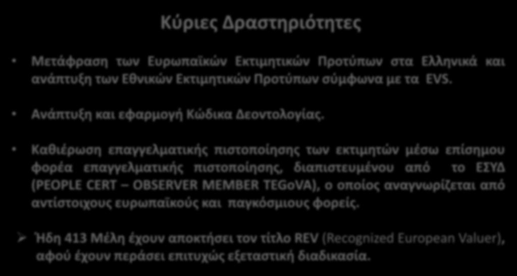 Κύριες Δραστηριότητες Μετάφραση των Ευρωπαϊκών Εκτιμητικών Προτύπων στα Ελληνικά και ανάπτυξη των Εθνικών Εκτιμητικών Προτύπων σύμφωνα με τα EVS. Ανάπτυξη και εφαρμογή Κώδικα Δεοντολογίας.