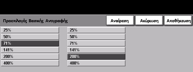 9 Ρυθµίσεις Προεπιλογές Βασικής Αντιγραφής Αυτή η λειτουργία καθορίζει τις 2 προεπιλεγµένες αναλογίες σµίκρυνσης ή µεγέθυνσης (ανατρέξτε στο θέµα Προεπιλογές Σµίκρυνσης/Μεγέθυνσης) που εµφανίζονται