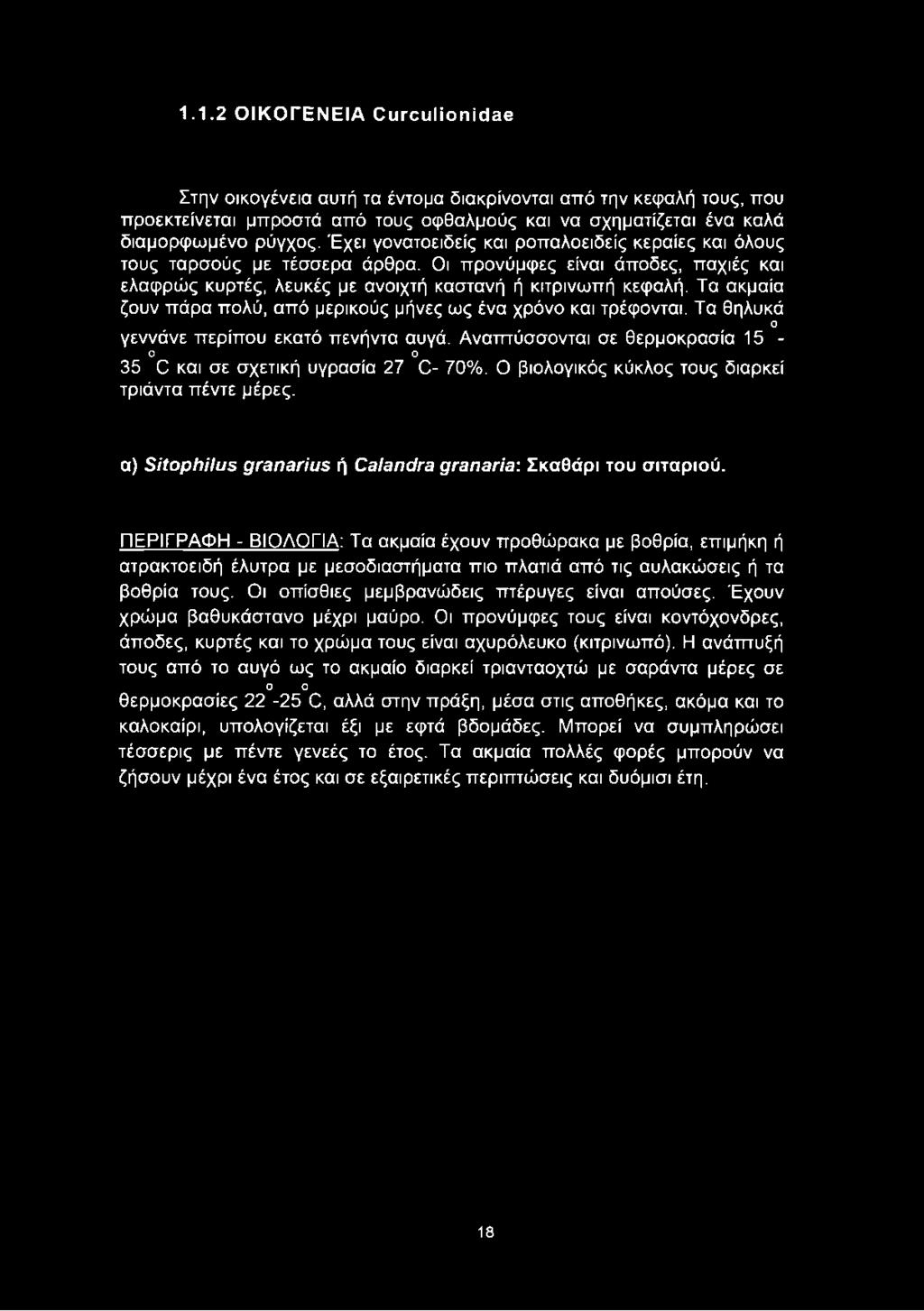 Τα ακμαία ζουν πάρα πολύ, από μερικούς μήνες ως ένα χρόνο και τρέφονται. Τα θηλυκά Ο γεννάνε περίπου εκατό πενήντα αυγά. Αναπτύσσονται σε θερμοκρασία 15 - Ο Ο 35 C και σε σχετική υγρασία 27 C- 70%.