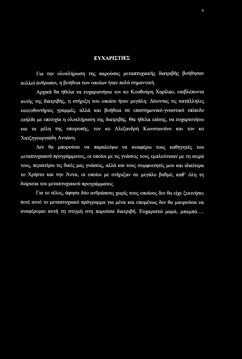 V ΕΥΧΑΡΙΣΤΙΕΣ Για την ολοκλήρωση της παρούσας μεταπτυχιακής διατριβής βοήθησαν πολλοί άνθρωποι, η βοήθεια των οποίων ήταν πολύ σημαντική.