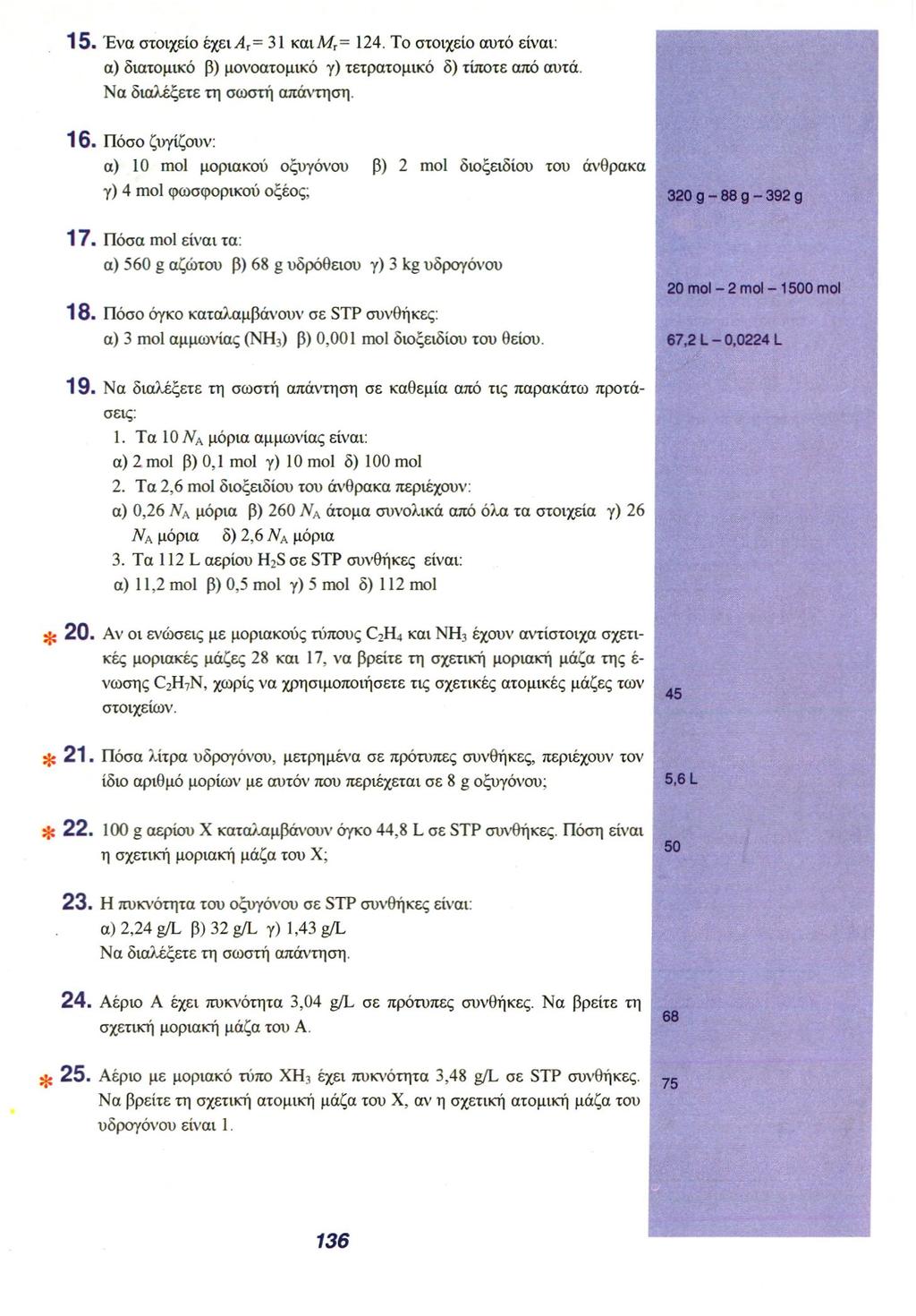 15. Ένα στοιχείο έχει A R = 31 και M R = 124. To στοιχείο αυτό είναι: α) διατομικό β) μονοατομικό γ) τετρατομικό δ) τίποτε από αυτά. Να διαλέξετε τη σωστή απάντηση. 16.