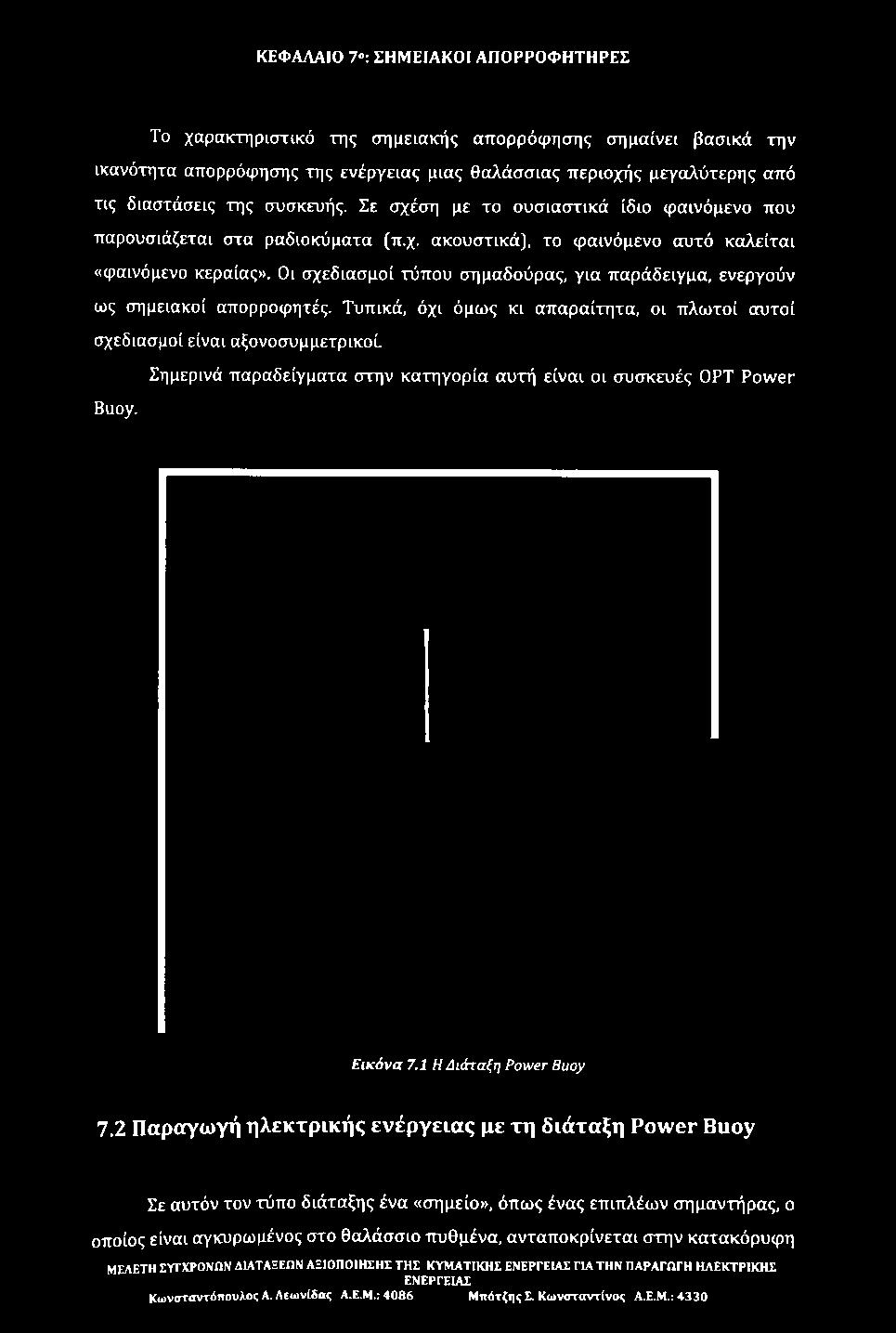 Τυπικά, όχι όμως κι απαραίτητα, οι πλωτοί αυτοί σχεδιασμοί είναι αξονοσυμμετρικοί Σημερινά παραδείγματα στην κατηγορία αυτή