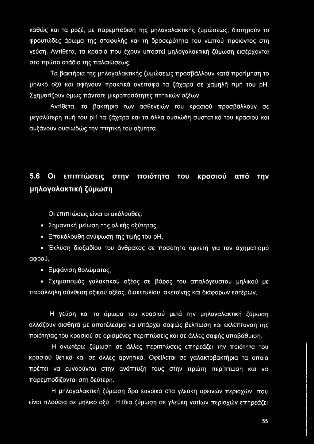 Τα βακτήρια της μηλογαλακτικής ζυμώσεως προσβάλλουν κατά προτίμηση το μηλικό οξύ και αφήνουν πρακτικά ανέπαφα τα ζάχαρα σε χαμηλή τιμή του ρη. Σχηματίζουν όμως πάντοτε μικροποσότητες πτητικών οξέων.