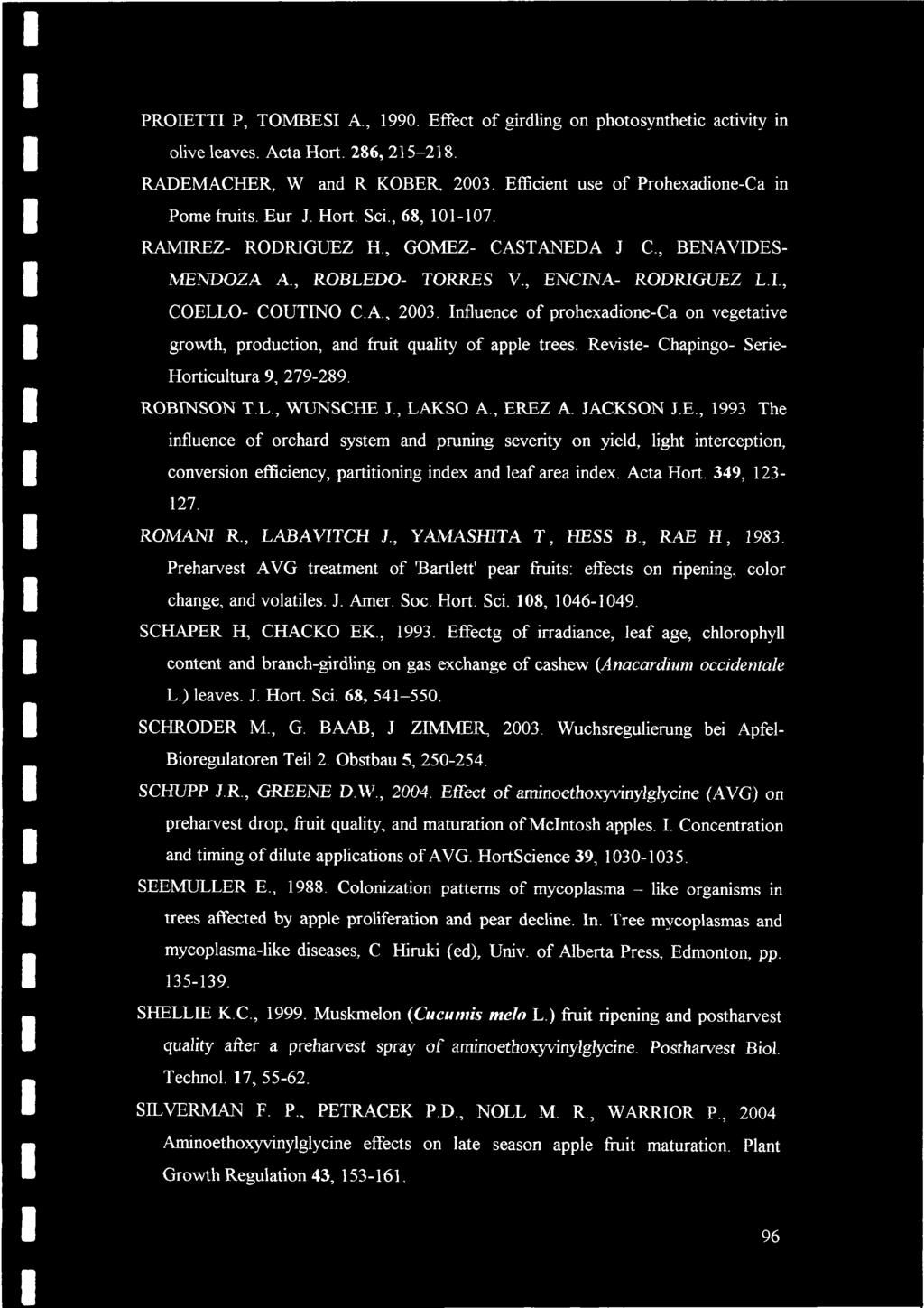 PROIETTI P, TOMBESI A., 1990. Effect of girdling on photosynthetic activity in olive leaves. Acta Hort. 286, 215-218. RADEMACHER, W and R KOBER, 2003. Efficient use of Prohexadione-Ca in Pome fruits.