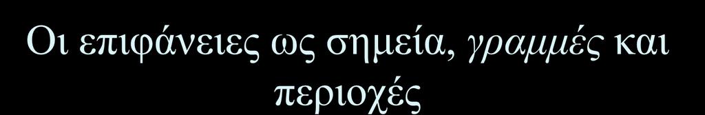 Οι επιφάνειες ως σημεία, γραμμές και περιοχές Για την αναπαράσταση μιας επιφάνειας