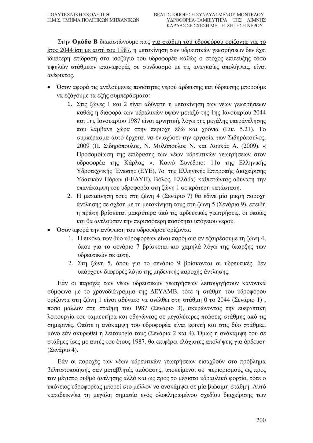Στην Ομάδα Β διαπιστώνουμε πως για στάθμη του υδροφόρου ορίζοντα για το έτος 2044 ίση με αυτή του 1987, η μετακίνηση των υδρευτικών γεωτρήσεων δεν έχει ιδιαίτερη επίδραση στο ισοζύγιο του υδροφορέα