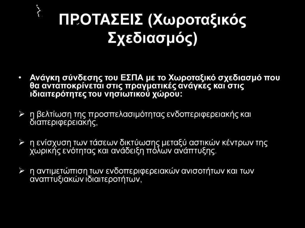 r t ΠΡΟΤΑΣΕΙΣ (Χωροταξικός Σχεδιασμός) Ανάγκη σύνδεσης του ΕΣΠΑ με το Χωροταξικό σχεδιασμό που θα ανταποκρίνεται στις πραγματικές ανάγκες και στις ιδιαιτερότητες του νησιωτικού χώρου: > η βελτίωση