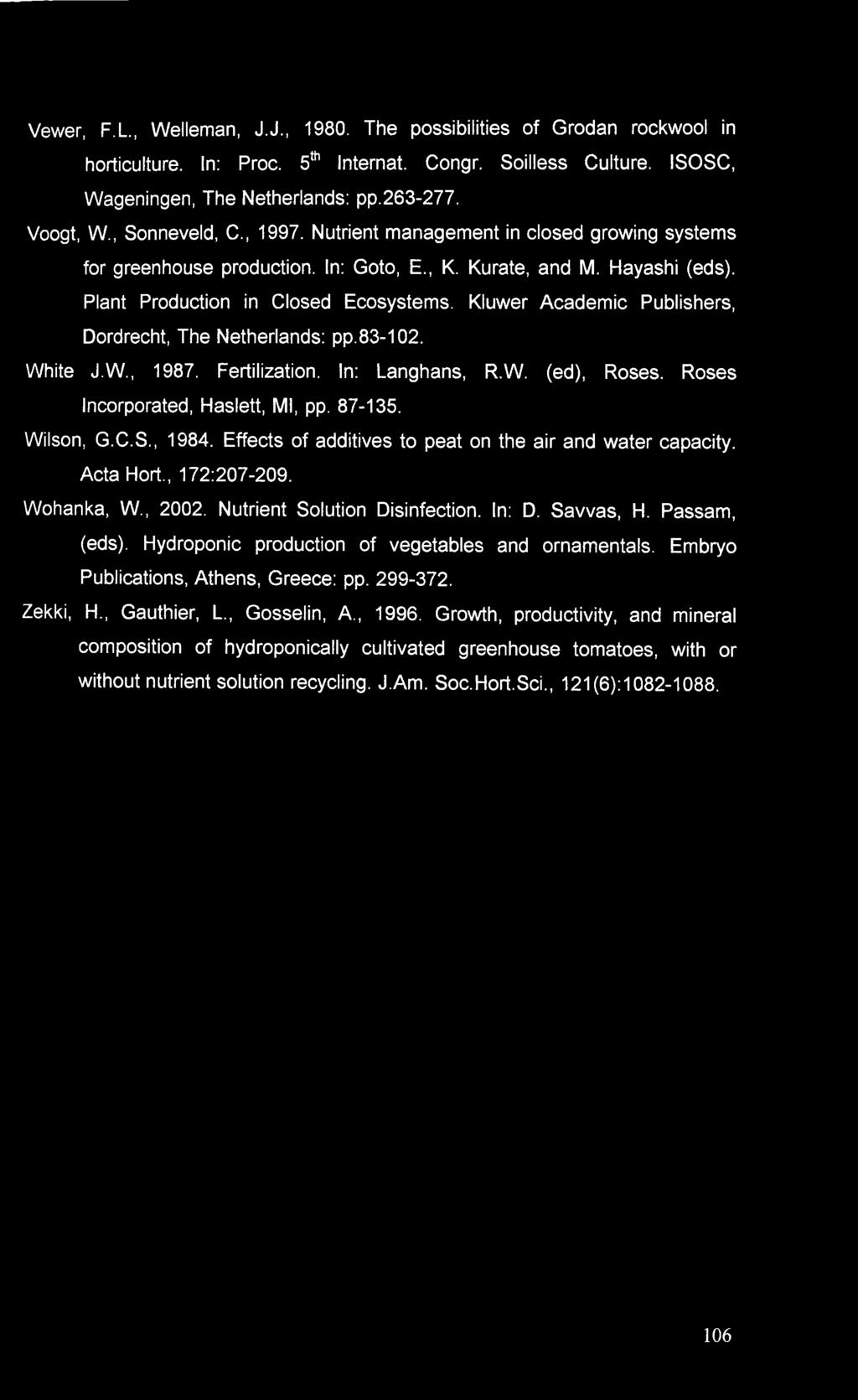 Vewer, F.L., Welleman, J.J., 1980. The possibilities of Grodan rockwool in horticulture. In: Proc. 5th Internat. Congr. Soilless Culture. ISOSC, Wageningen, The Netherlands: pp.263-277. Voogt, W.