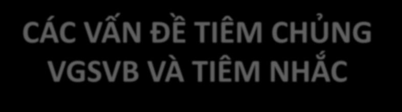 CÁC VẤN ĐỀ TIÊM CHỦNG VGSVB VÀ