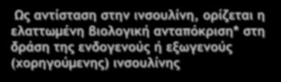 Ως αντίσταση στην ινσουλίνη, ορίζεται η ελαττωμένη βιολογική ανταπόκριση* στη δράση της ενδογενούς ή