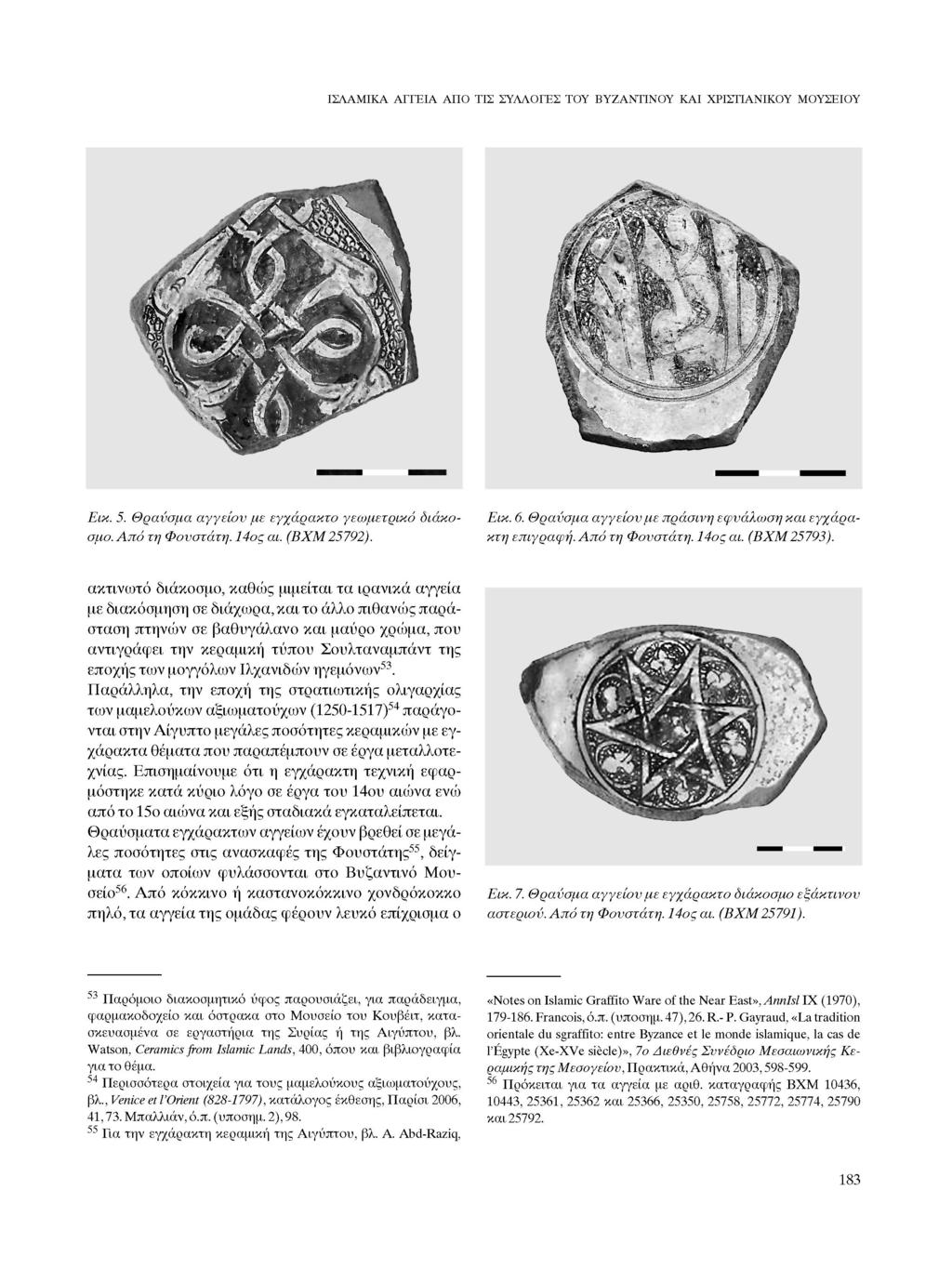 ΙΣΛΑΜΙΚΑ ΑΓΓΕΙΑ ΑΠΟ ΤΙΣ ΣΥΛΛΟΓΕΣ ΤΟΥ ΒΥΖΑΝΤΙΝΟΥ ΚΑΙ ΧΡΙΣΤΙΑΝΙΚΟΥ ΜΟΥΣΕΙΟΥ Εικ. 5. Θραύσμα αγγείου με εγχάρακτο γεωμετρικό διάκο σμο. Από τη Φονστάτη. 14ος αι. (ΒΧΜ 25792).