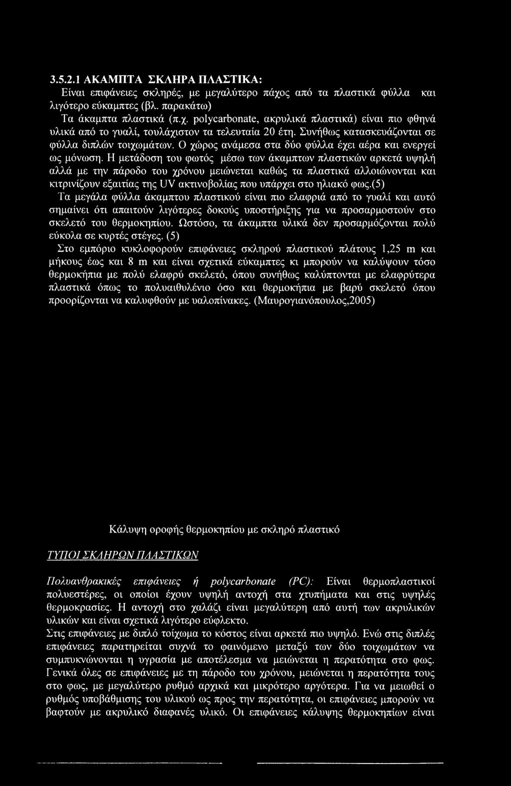 Η μετάδοση του φωτός μέσω των άκαμπτων πλαστικών αρκετά υψηλή αλλά με την πάροδο του χρόνου μειώνεται καθώς τα πλαστικά αλλοιώνονται και κιτρινίζουν εξαιτίας της UV ακτινοβολίας που υπάρχει στο