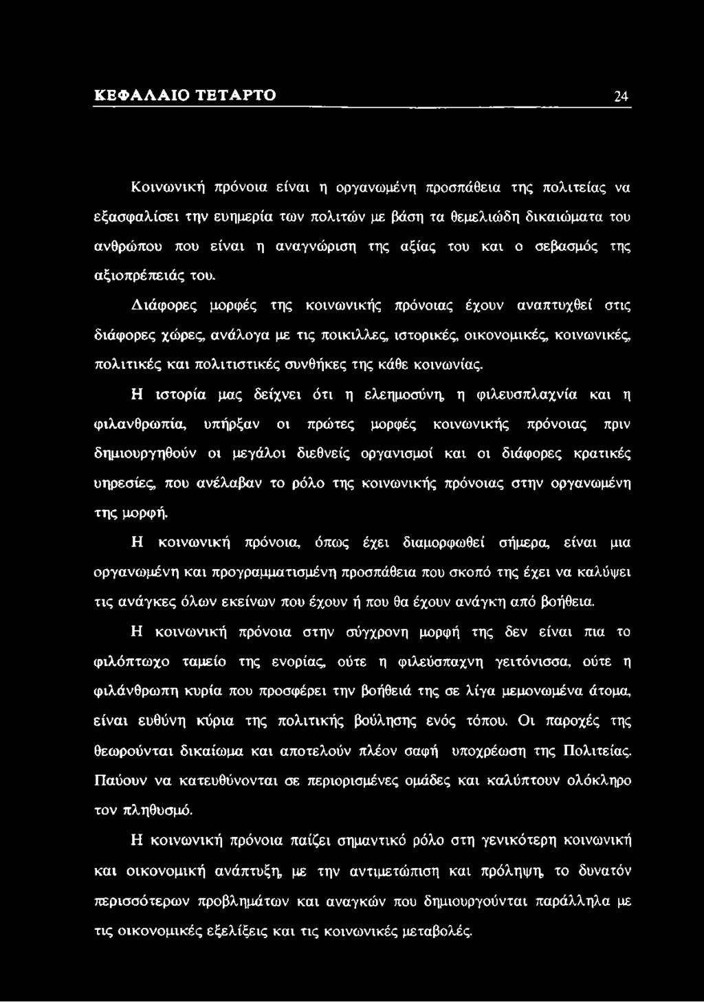 Διάφορες μορφές της κοινωνικής πρόνοιας έχουν αναπτυχθεί στις διάφορες χώρες, ανάλογα με τις ποίκιλλες, ιστορικές, οικονομικές, κοινωνικές, πολιτικές και πολιτιστικές συνθήκες της κάθε κοινωνίας.